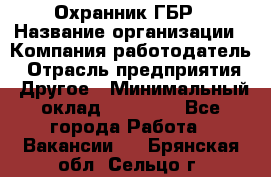 Охранник ГБР › Название организации ­ Компания-работодатель › Отрасль предприятия ­ Другое › Минимальный оклад ­ 19 000 - Все города Работа » Вакансии   . Брянская обл.,Сельцо г.